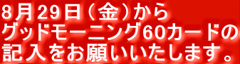 8月29日（金）から グッドモーニング60カードの 記入をお願いいたします。