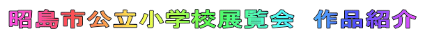 昭島市公立小学校展覧会　作品紹介 